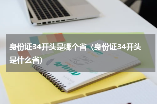 身份证34开头是哪个省（身份证34开头是什么省）