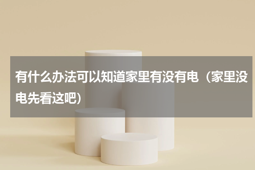 有什么办法可以知道家里有没有电（家里没电先看这吧）
