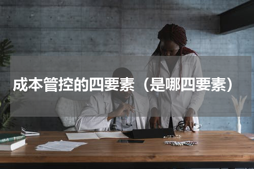 成本管控的四要素（是哪四要素）