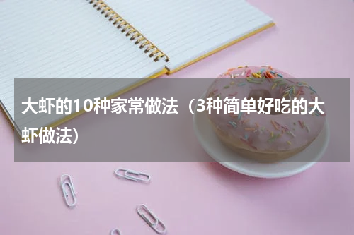 大虾的10种家常做法（3种简单好吃的大虾做法）
