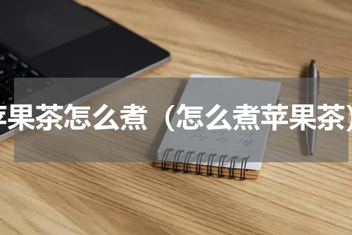 苹果茶怎么煮（怎么煮苹果茶）