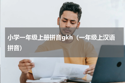 小学一年级上册拼音gkh（一年级上汉语拼音）
