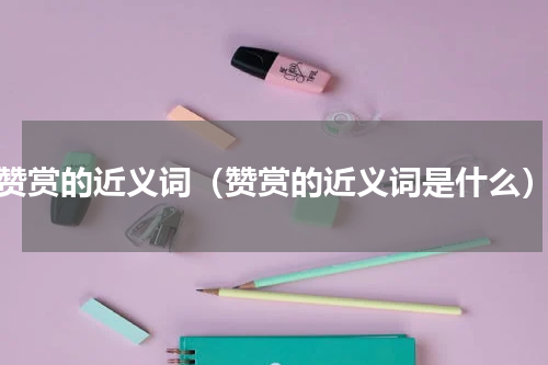 赞赏的近义词（赞赏的近义词是什么）