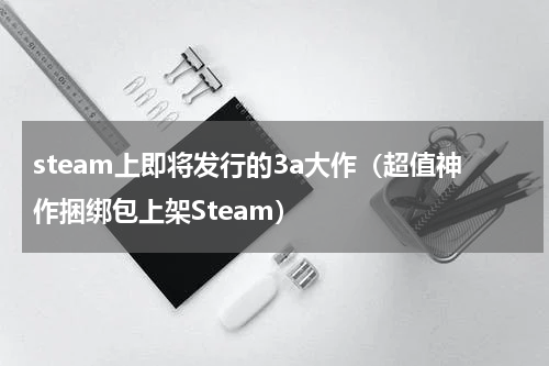 steam上即将发行的3a大作（超值神作捆绑包上架Steam）