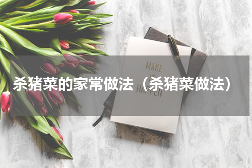 杀猪菜的家常做法（杀猪菜做法）