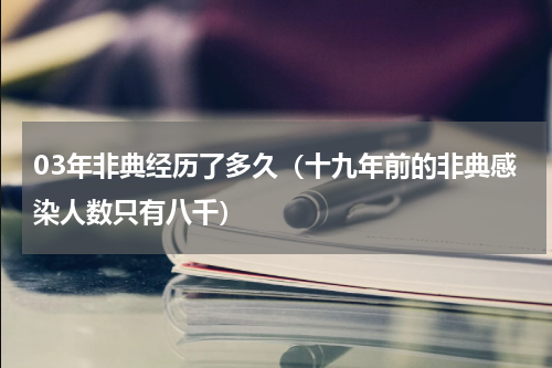 03年非典经历了多久（十九年前的非典感染人数只有八千）