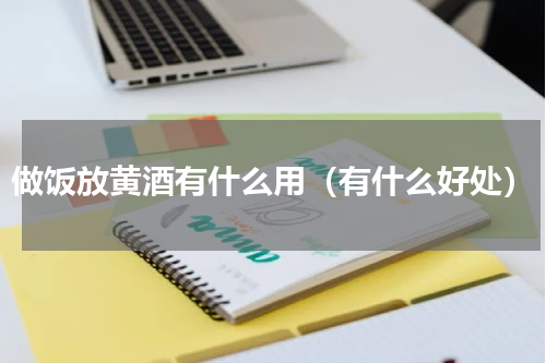 做饭放黄酒有什么用（有什么好处）