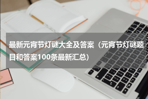 最新元宵节灯谜大全及答案（元宵节灯谜题目和答案100条最新汇总）