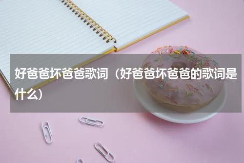 好爸爸坏爸爸歌词（好爸爸坏爸爸的歌词是什么）