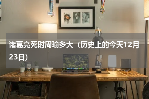 诸葛亮死时周瑜多大（历史上的今天12月23日）