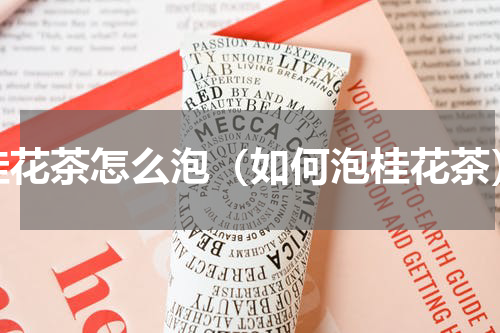 桂花茶怎么泡（如何泡桂花茶）