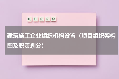 建筑施工企业组织机构设置（项目组织架构图及职责划分）