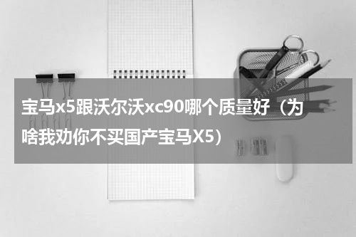 宝马x5跟沃尔沃xc90哪个质量好（为啥我劝你不买国产宝马X5）