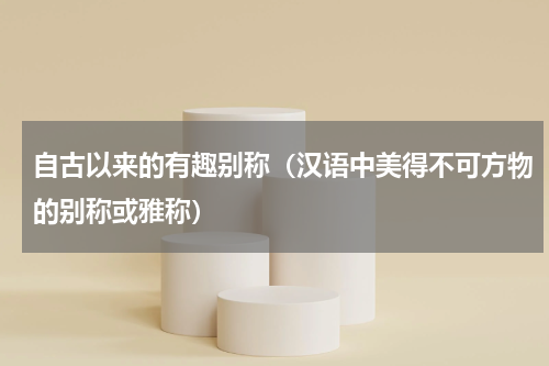 自古以来的有趣别称（汉语中美得不可方物的别称或雅称）