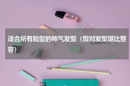 适合所有脸型的帅气发型（剪对发型堪比整容）