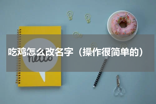 吃鸡怎么改名字（操作很简单的）