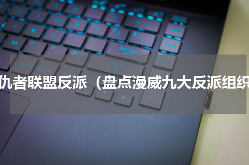 复仇者联盟反派（盘点漫威九大反派组织）