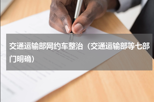 交通运输部网约车整治（交通运输部等七部门明确）