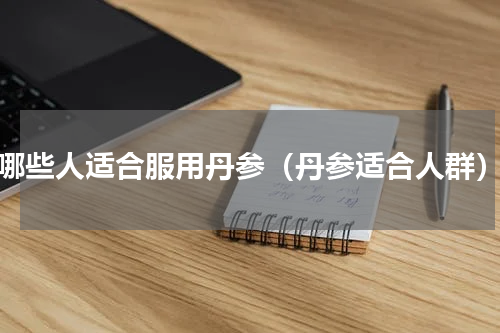 哪些人适合服用丹参（丹参适合人群）