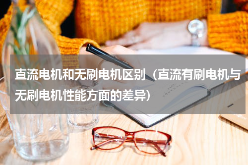 直流电机和无刷电机区别（直流有刷电机与无刷电机性能方面的差异）