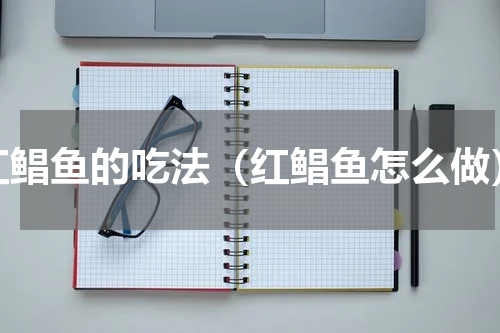 红鲳鱼的吃法（红鲳鱼怎么做）