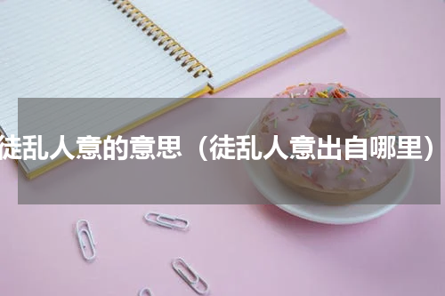 徒乱人意的意思（徒乱人意出自哪里）