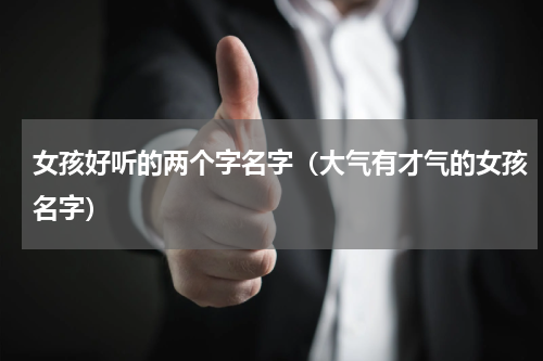 女孩好听的两个字名字（大气有才气的女孩名字）