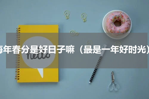 每年春分是好日子嘛（最是一年好时光）