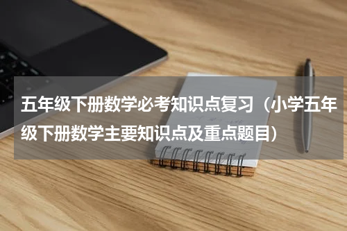 五年级下册数学必考知识点复习（小学五年级下册数学主要知识点及重点题目）