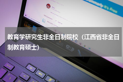 教育学研究生非全日制院校（江西省非全日制教育硕士）