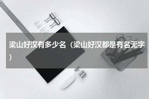 梁山好汉有多少名（梁山好汉都是有名无字）