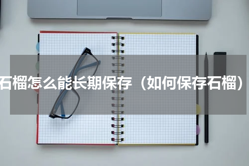 石榴怎么能长期保存（如何保存石榴）