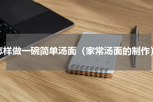 怎样做一碗简单汤面（家常汤面的制作）