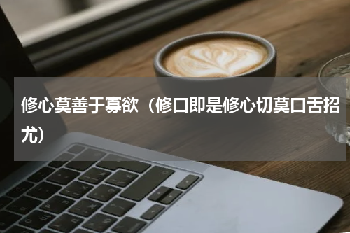修心莫善于寡欲（修口即是修心切莫口舌招尤）
