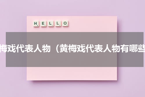 黄梅戏代表人物（黄梅戏代表人物有哪些）