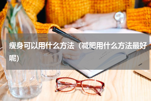瘦身可以用什么方法（减肥用什么方法最好呢）