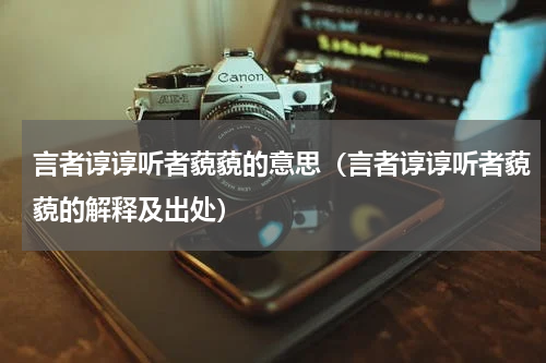 言者谆谆听者藐藐的意思（言者谆谆听者藐藐的解释及出处）