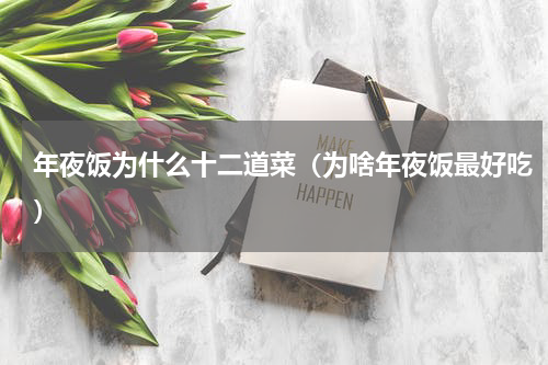 年夜饭为什么十二道菜（为啥年夜饭最好吃）
