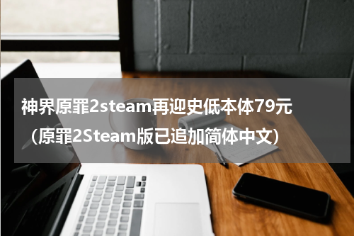 神界原罪2steam再迎史低本体79元（原罪2Steam版已追加简体中文）
