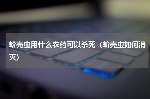 蚧壳虫用什么农药可以杀死（蚧壳虫如何消灭）