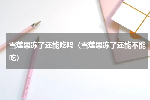 雪莲果冻了还能吃吗（雪莲果冻了还能不能吃）
