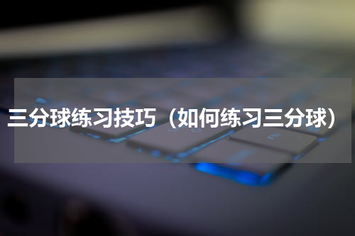 三分球练习技巧（如何练习三分球）