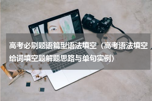 高考必刷题语篇型语法填空（高考语法填空给词填空题解题思路与单句实例）