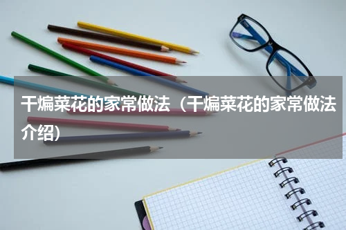 干煸菜花的家常做法（干煸菜花的家常做法介绍）