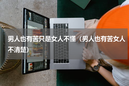 男人也有苦只是女人不懂（男人也有苦女人不清楚）