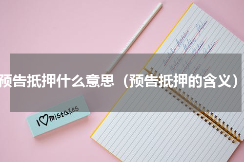 预告抵押什么意思（预告抵押的含义）