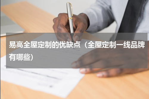 易高全屋定制的优缺点（全屋定制一线品牌有哪些）