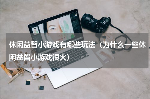 休闲益智小游戏有哪些玩法（为什么一些休闲益智小游戏很火）