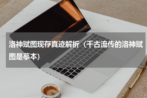 洛神赋图现存真迹解析（千古流传的洛神赋图是摹本）