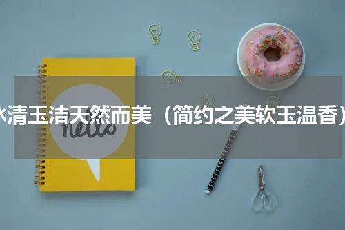 冰清玉洁天然而美（简约之美软玉温香）